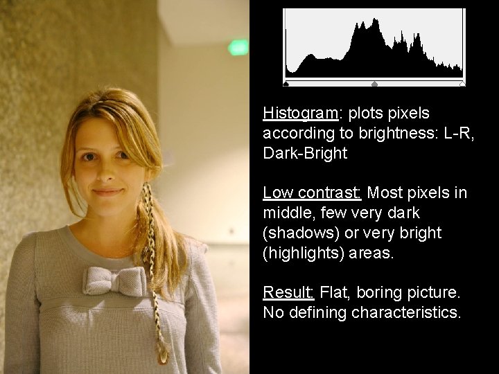 Histogram: plots pixels according to brightness: L-R, Dark-Bright Low contrast: Most pixels in middle,