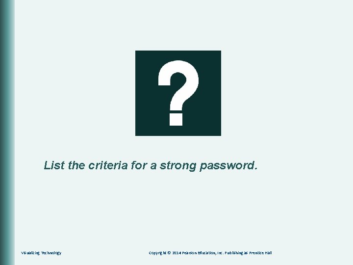 List the criteria for a strong password. Visualizing Technology Copyright © 2014 Pearson Education,