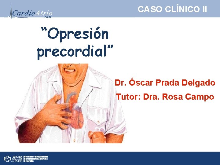 CASO CLÍNICO II “Opresión precordial” Dr. Óscar Prada Delgado Tutor: Dra. Rosa Campo 