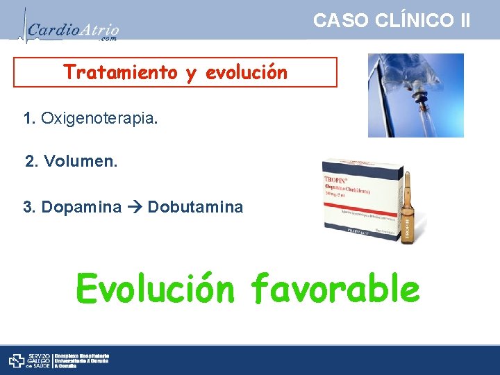 CASO CLÍNICO II Tratamiento y evolución 1. Oxigenoterapia. 2. Volumen. 3. Dopamina Dobutamina Evolución