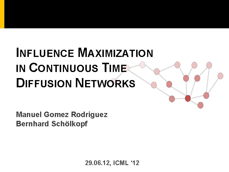 INFLUENCE MAXIMIZATION IN CONTINUOUS TIME DIFFUSION NETWORKS Manuel Gomez Rodriguez Bernhard Schölkopf 29. 06.
