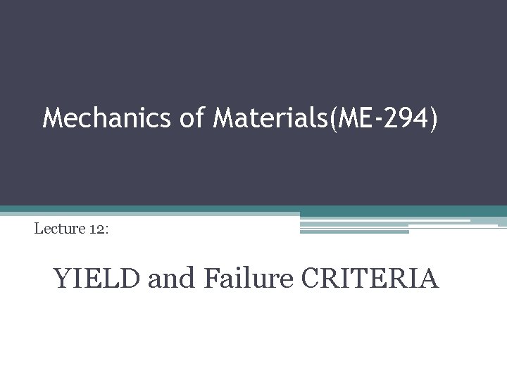 Mechanics of Materials(ME-294) Lecture 12: YIELD and Failure CRITERIA 