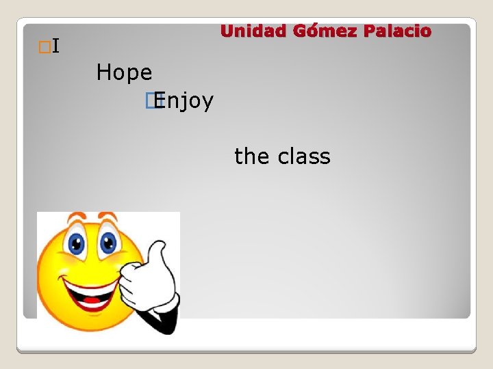 Unidad Gómez Palacio �I Hope � Enjoy the class 