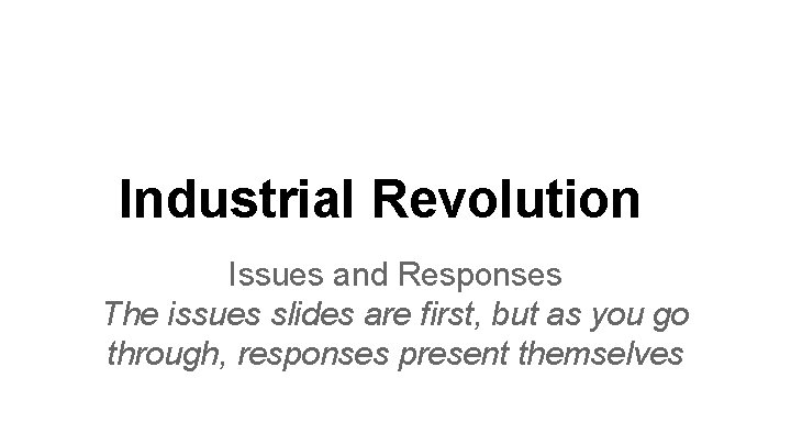 Industrial Revolution Issues and Responses The issues slides are first, but as you go