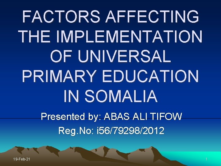 FACTORS AFFECTING THE IMPLEMENTATION OF UNIVERSAL PRIMARY EDUCATION IN SOMALIA Presented by: ABAS ALI