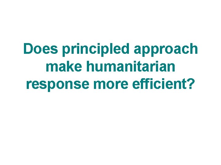 Does principled approach make humanitarian response more efficient? 