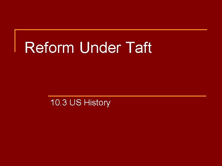 Reform Under Taft 10. 3 US History 
