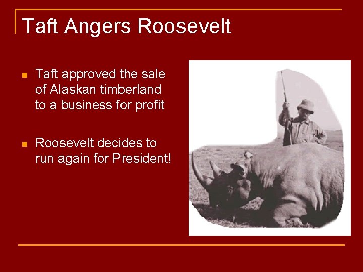 Taft Angers Roosevelt n Taft approved the sale of Alaskan timberland to a business