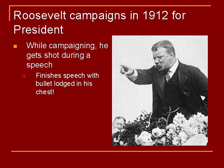 Roosevelt campaigns in 1912 for President While campaigning, he gets shot during a speech