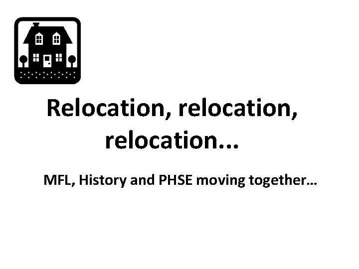 Relocation, relocation. . . MFL, History and PHSE moving together… 