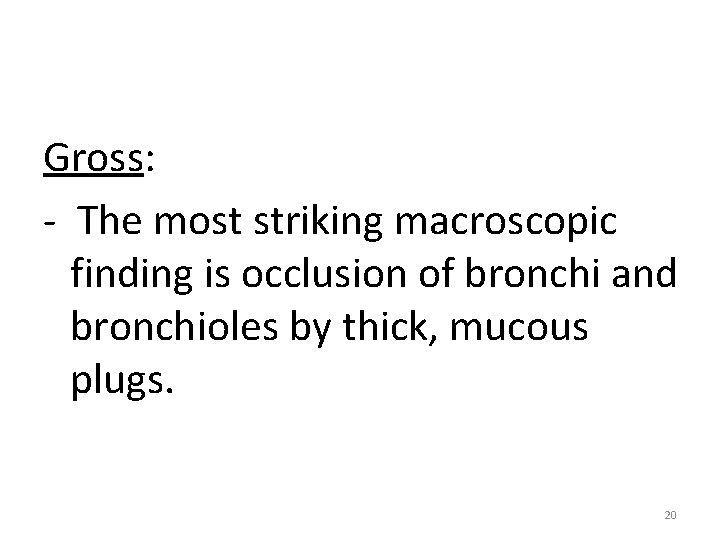 Gross: - The most striking macroscopic finding is occlusion of bronchi and bronchioles by