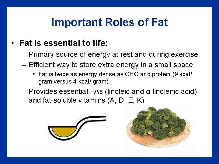 Important Roles of Fat • Fat is essential to life: – Primary source of