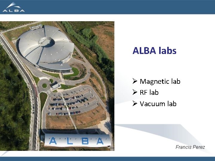 ALBA labs Ø Magnetic lab Ø RF lab Ø Vacuum lab Francis Perez 