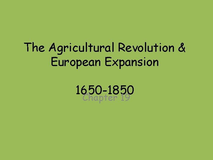 The Agricultural Revolution & European Expansion 1650 -1850 Chapter 19 