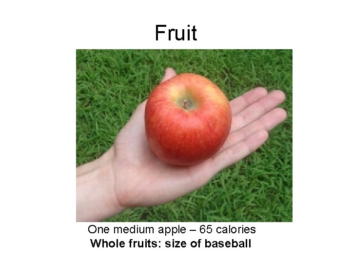 Fruit One medium apple – 65 calories Whole fruits: size of baseball 