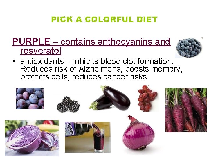 PICK A COLORFUL DIET PURPLE – contains anthocyanins and resveratol • antioxidants - inhibits