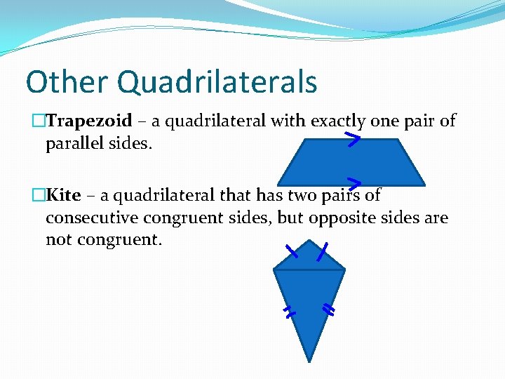 Other Quadrilaterals �Trapezoid – a quadrilateral with exactly one pair of parallel sides. �Kite
