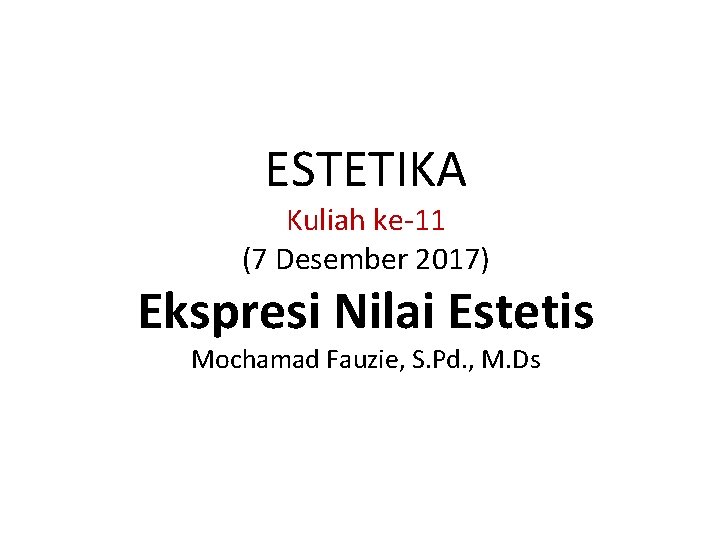 ESTETIKA Kuliah ke-11 (7 Desember 2017) Ekspresi Nilai Estetis Mochamad Fauzie, S. Pd. ,