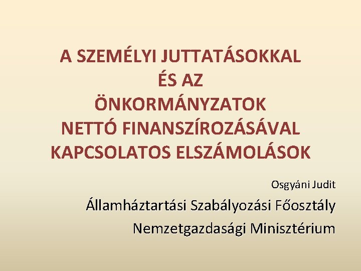 A SZEMÉLYI JUTTATÁSOKKAL ÉS AZ ÖNKORMÁNYZATOK NETTÓ FINANSZÍROZÁSÁVAL KAPCSOLATOS ELSZÁMOLÁSOK Osgyáni Judit Államháztartási Szabályozási