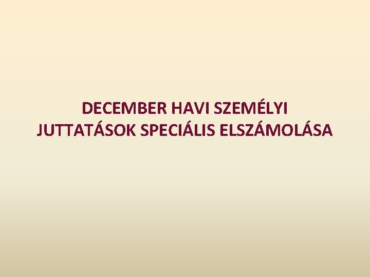 DECEMBER HAVI SZEMÉLYI JUTTATÁSOK SPECIÁLIS ELSZÁMOLÁSA DECEMBER HAVI SZEMÉLYI JUTTATÁSOK SPECIÁLIS ELSZÁMOLÁSA