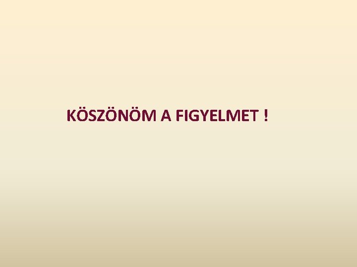 KÖSZÖNÖM A FIGYELMET ! KÖSZÖNÖM A FIGYELMET !