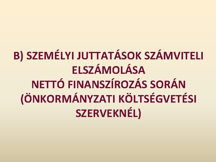 B) SZEMÉLYI JUTTATÁSOK SZÁMVITELI ELSZÁMOLÁSA NETTÓ FINANSZÍROZÁS SORÁN (ÖNKORMÁNYZATI KÖLTSÉGVETÉSI SZERVEKNÉL) 