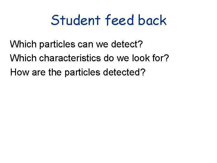 Student feed back Which particles can we detect? Which characteristics do we look for?