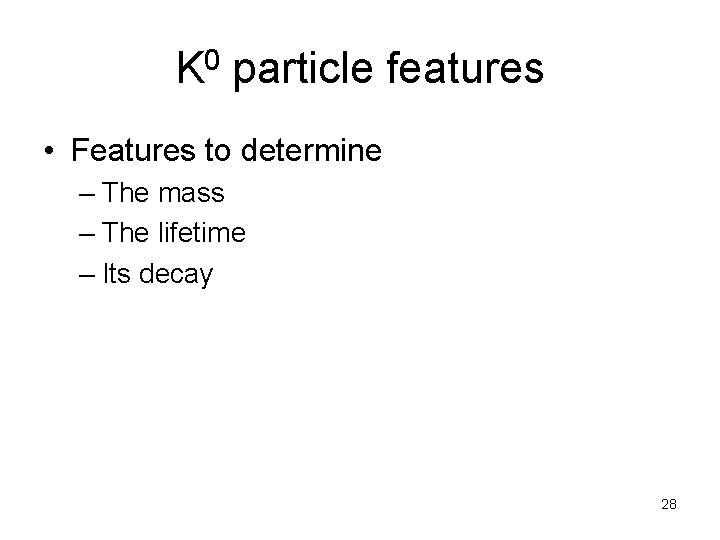 K 0 particle features • Features to determine – The mass – The lifetime