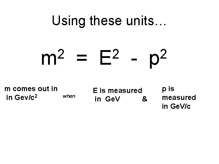 Using these units… 2 m m comes out in in Gev/c 2 when = Using these units… 2 m m comes out in in Gev/c 2 when =