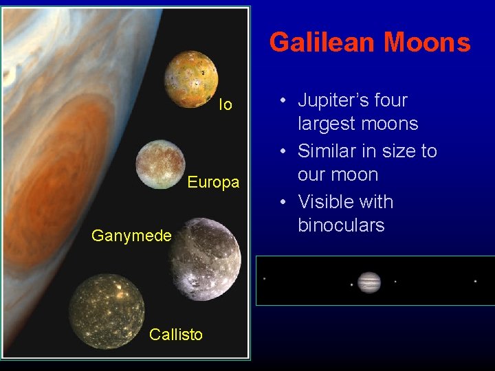 Galilean Moons Io Europa Ganymede Callisto • Jupiter’s four largest moons • Similar in