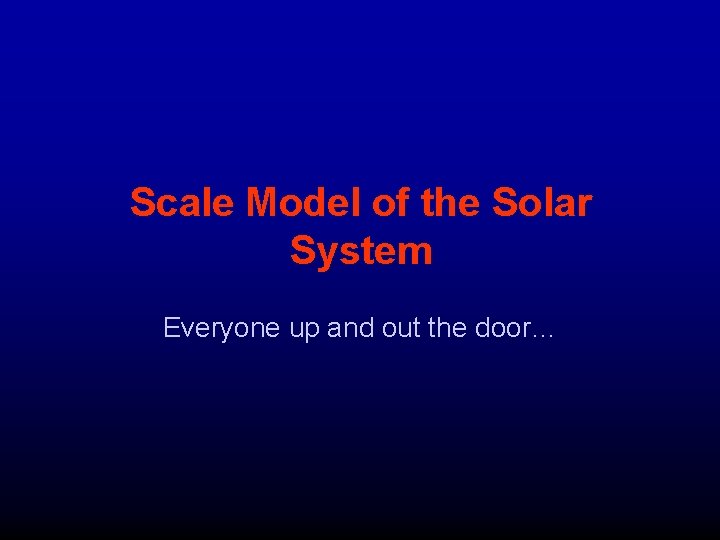 Scale Model of the Solar System Everyone up and out the door… 