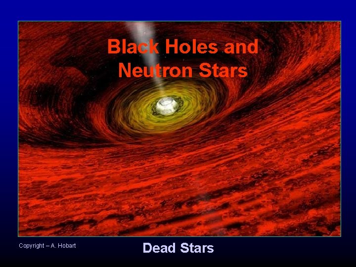 Black Holes and Neutron Stars Copyright – A. Hobart Dead Stars 