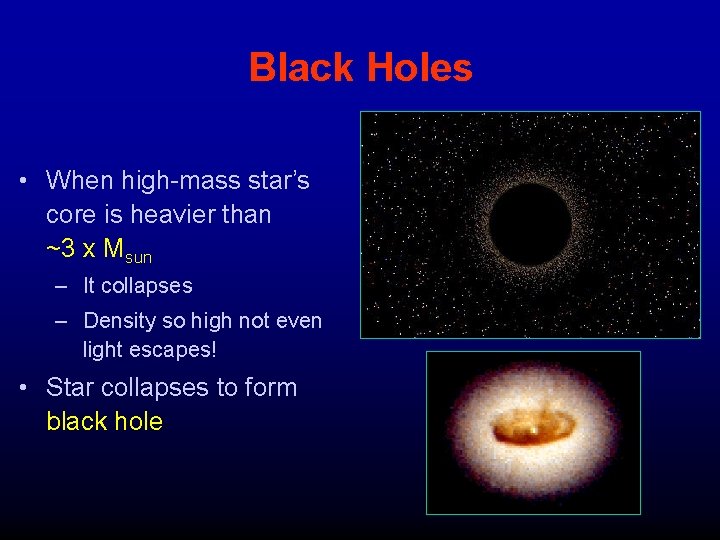 Black Holes • When high-mass star’s core is heavier than ~3 x Msun –