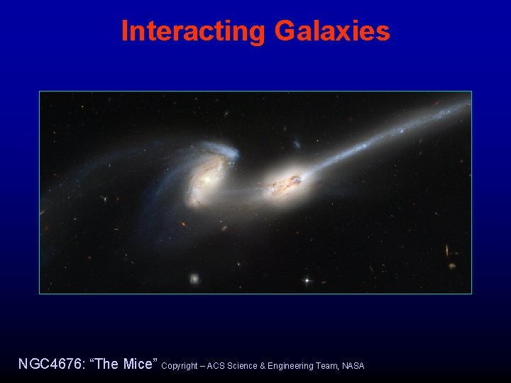 Interacting Galaxies NGC 4676: “The Mice” Copyright – ACS Science & Engineering Team, NASA