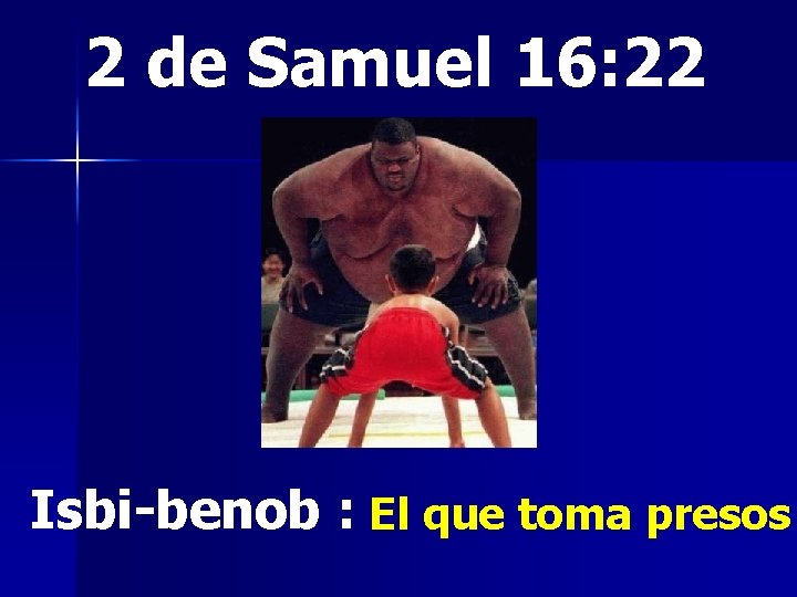 2 de Samuel 16: 22 Isbi-benob : El que toma presos 