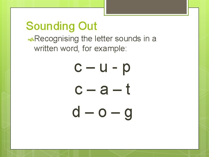 Sounding Out Recognising the letter sounds in a written word, for example: c –