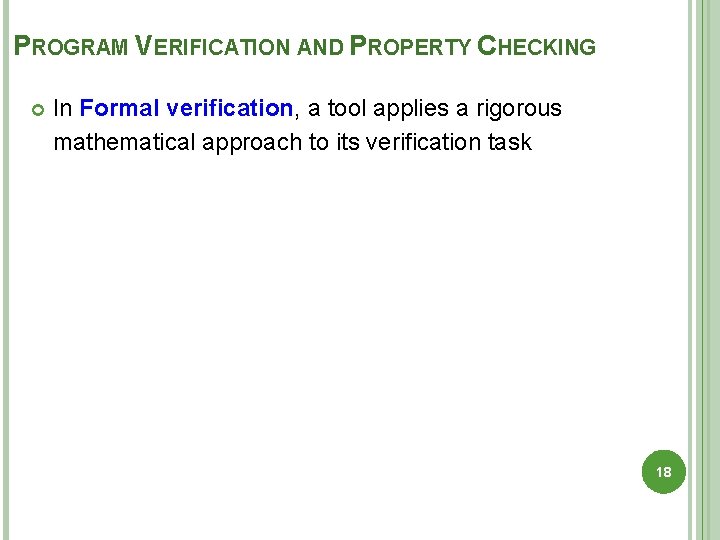 PROGRAM VERIFICATION AND PROPERTY CHECKING In Formal verification, a tool applies a rigorous mathematical