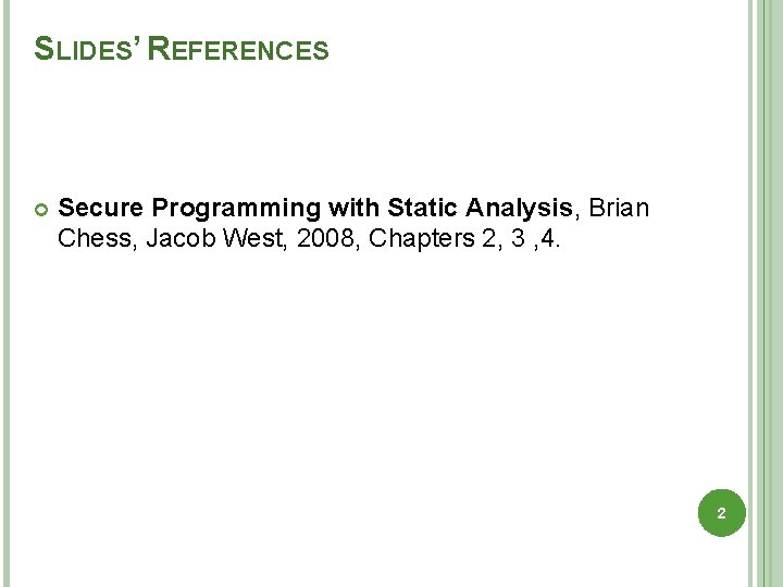 SLIDES’ REFERENCES Secure Programming with Static Analysis, Brian Chess, Jacob West, 2008, Chapters 2,