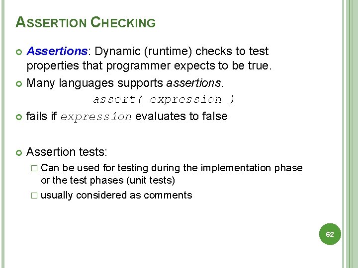 ASSERTION CHECKING Assertions: Dynamic (runtime) checks to test properties that programmer expects to be