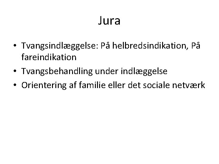 Jura • Tvangsindlæggelse: På helbredsindikation, På fareindikation • Tvangsbehandling under indlæggelse • Orientering af