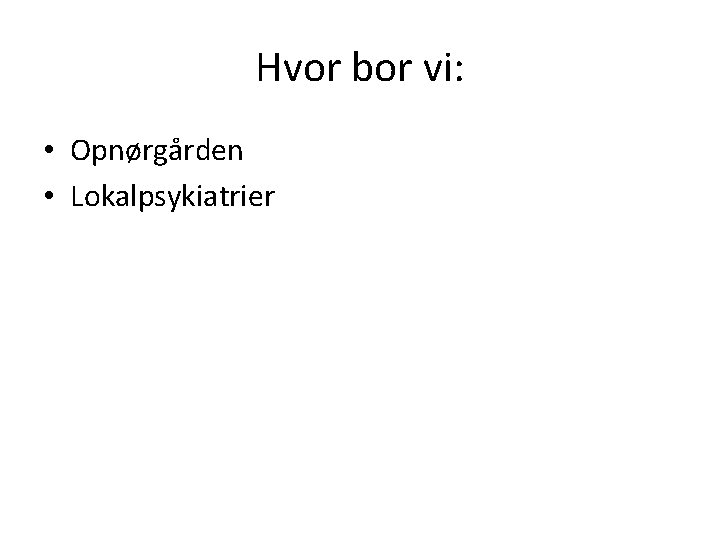 Hvor bor vi: • Opnørgården • Lokalpsykiatrier 