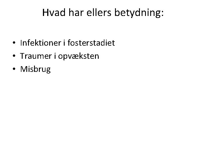 Hvad har ellers betydning: • Infektioner i fosterstadiet • Traumer i opvæksten • Misbrug