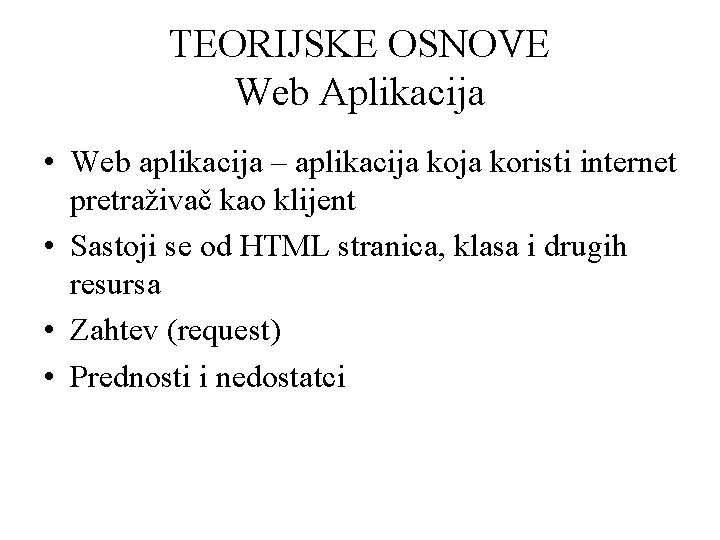 TEORIJSKE OSNOVE Web Aplikacija • Web aplikacija – aplikacija koristi internet pretraživač kao klijent