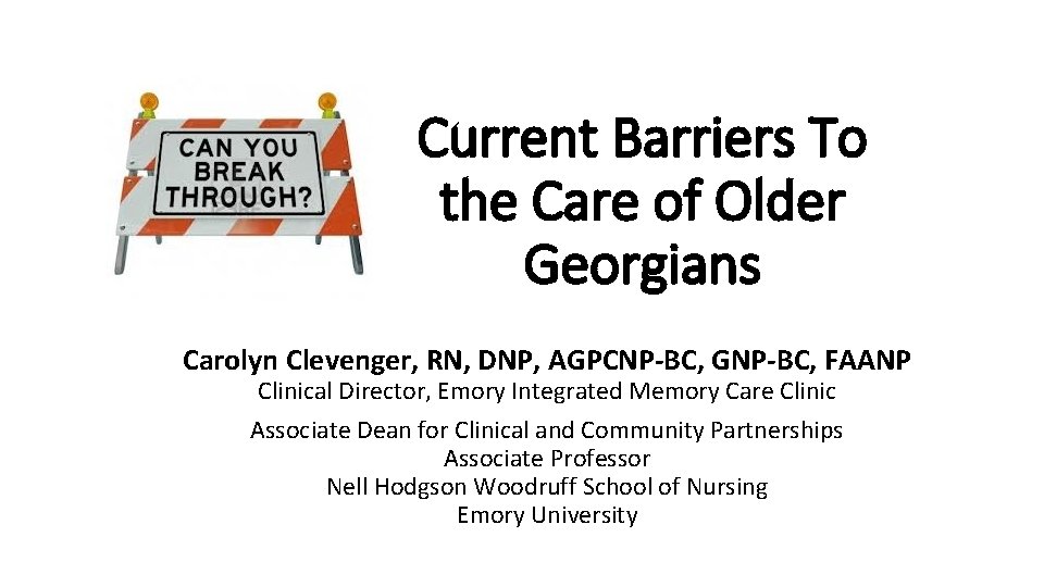 Current Barriers To the Care of Older Georgians Carolyn Clevenger, RN, DNP, AGPCNP-BC, GNP-BC,