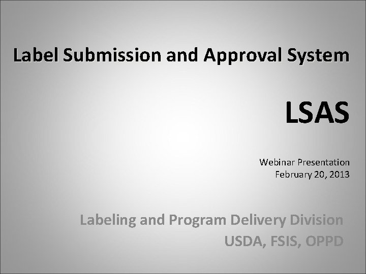 Label Submission and Approval System LSAS Webinar Presentation February 20, 2013 Labeling and Program
