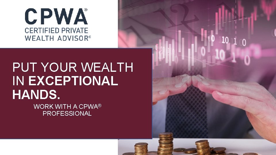 PUT YOUR WEALTH IN EXCEPTIONAL HANDS. WORK WITH A CPWA® PROFESSIONAL PUT YOUR WEALTH IN EXCEPTIONAL HANDS. WORK WITH A CPWA® PROFESSIONAL