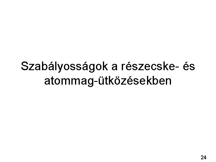 Szabályosságok a részecske- és atommag-ütközésekben 24 