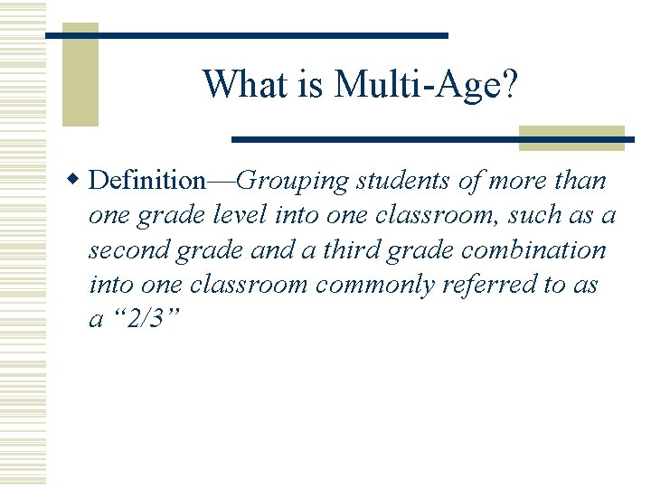 What is Multi-Age? w Definition—Grouping students of more than one grade level into one