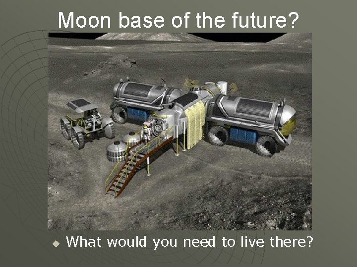 Moon base of the future? u What would you need to live there? 