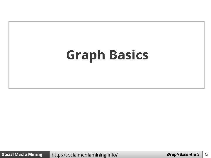 Graph Basics Social Media Mining http: //socialmediamining. info/ Measures Graph and Essentials Metrics 13